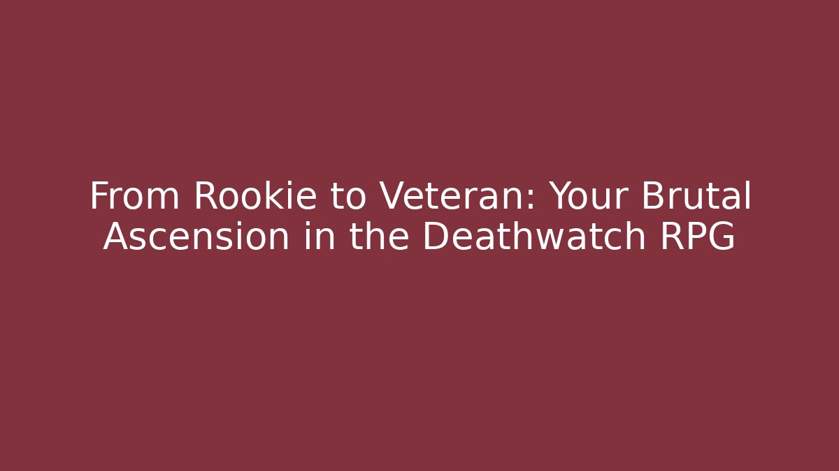 From Rookie to Veteran: Your Brutal Ascension in the Deathwatch RPG