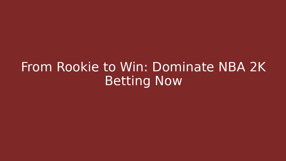 From Rookie to Win: Dominate NBA 2K Betting Now