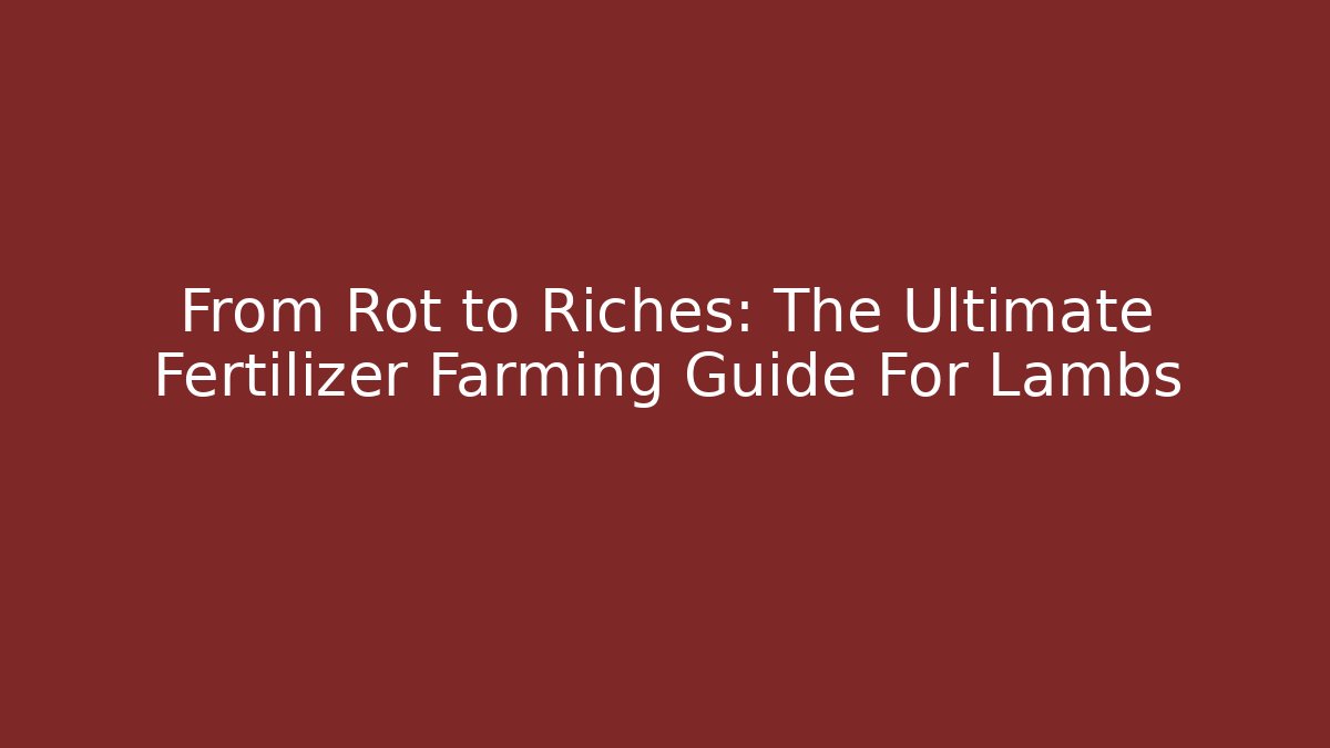 From Rot to Riches: The Ultimate Fertilizer Farming Guide For Lambs