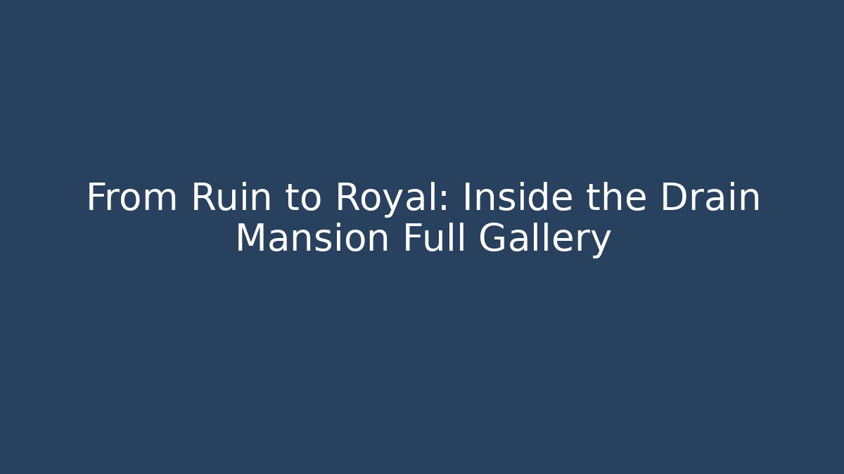 From Ruin to Royal: Inside the Drain Mansion Full Gallery