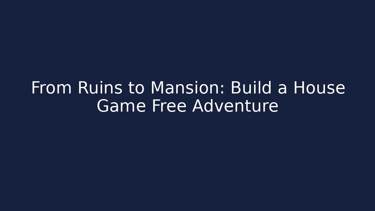 From Ruins to Mansion: Build a House Game Free Adventure