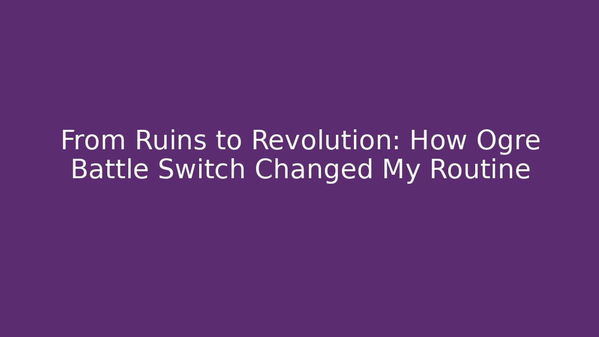 From Ruins to Revolution: How Ogre Battle Switch Changed My Routine