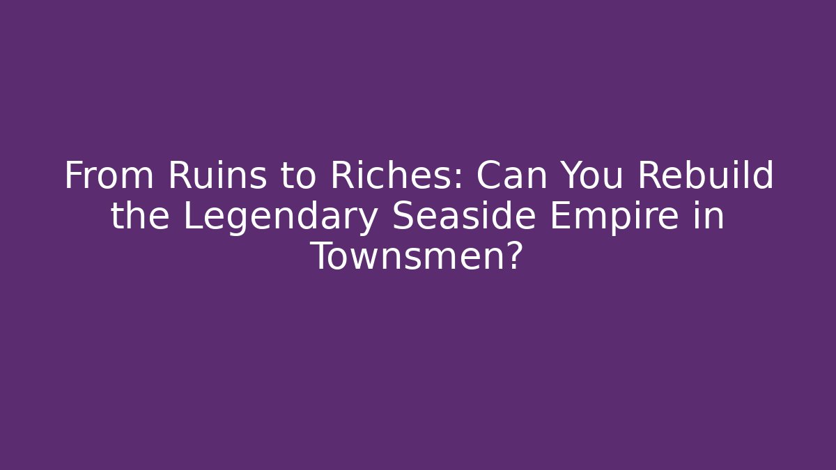 From Ruins to Riches: Can You Rebuild the Legendary Seaside Empire in Townsmen? - Critter Realm