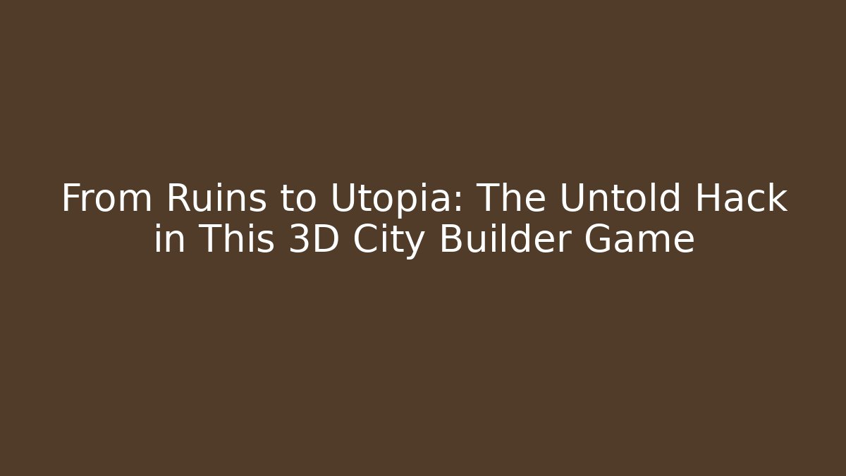 From Ruins to Utopia: The Untold Hack in This 3D City Builder Game