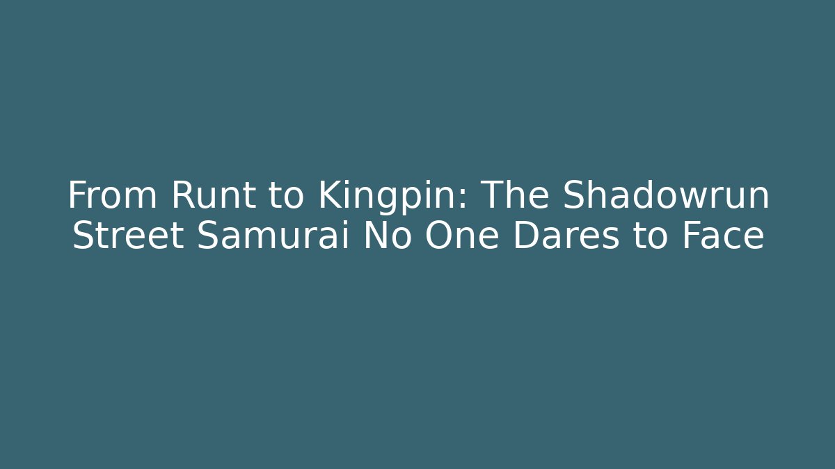 From Runt to Kingpin: The Shadowrun Street Samurai No One Dares to Face