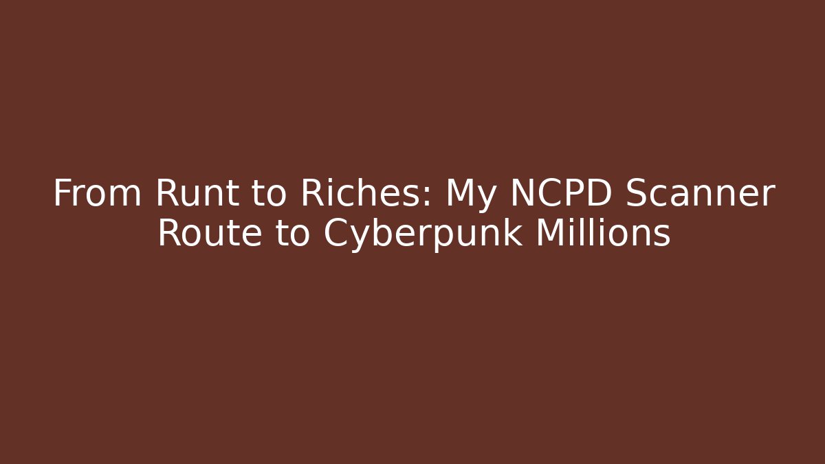 From Runt to Riches: My NCPD Scanner Route to Cyberpunk Millions