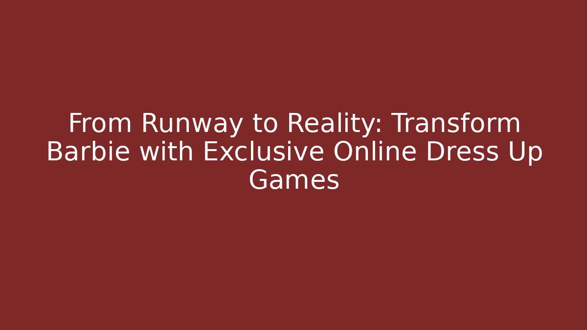 From Runway to Reality: Transform Barbie with Exclusive Online Dress Up Games