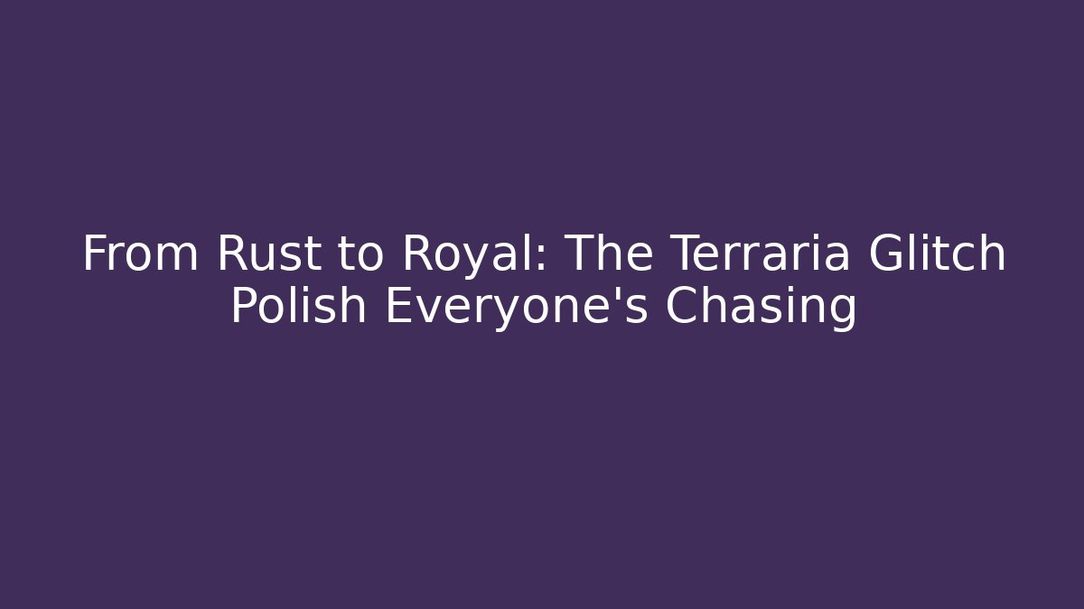 From Rust to Royal: The Terraria Glitch Polish Everyone's Chasing