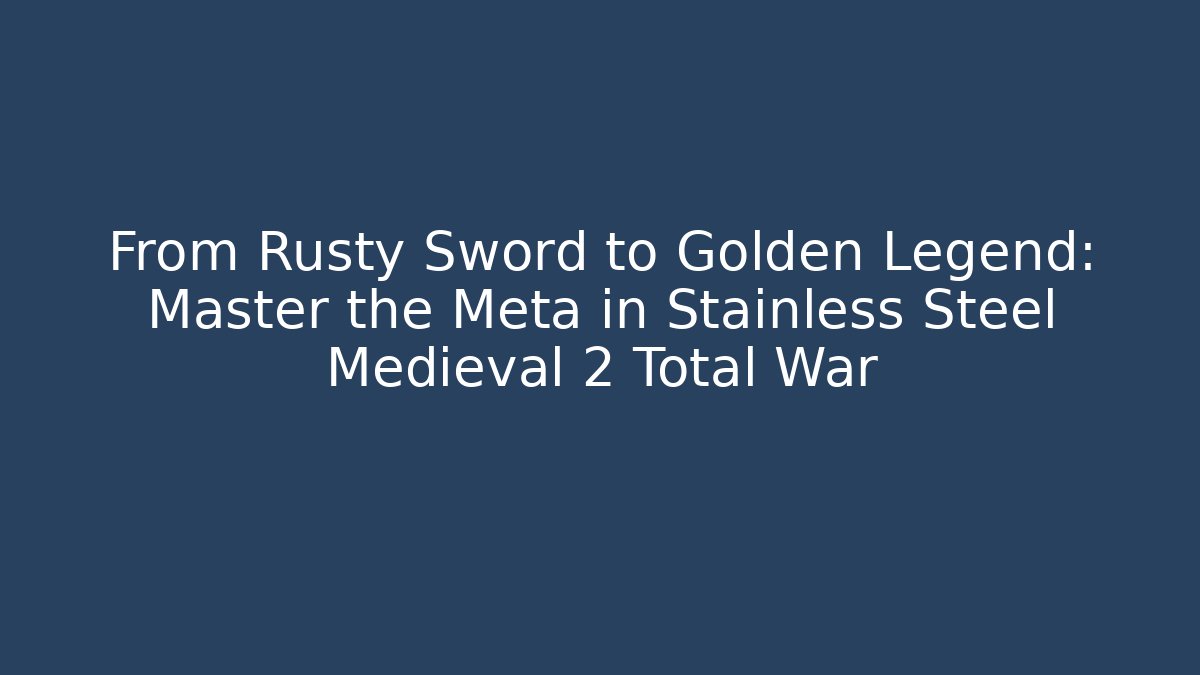 From Rusty Sword to Golden Legend: Master the Meta in Stainless Steel Medieval 2 Total War