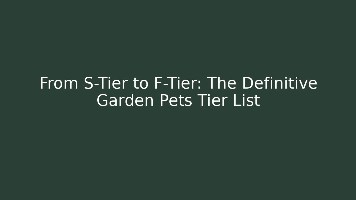 From S-Tier to F-Tier: The Definitive Garden Pets Tier List