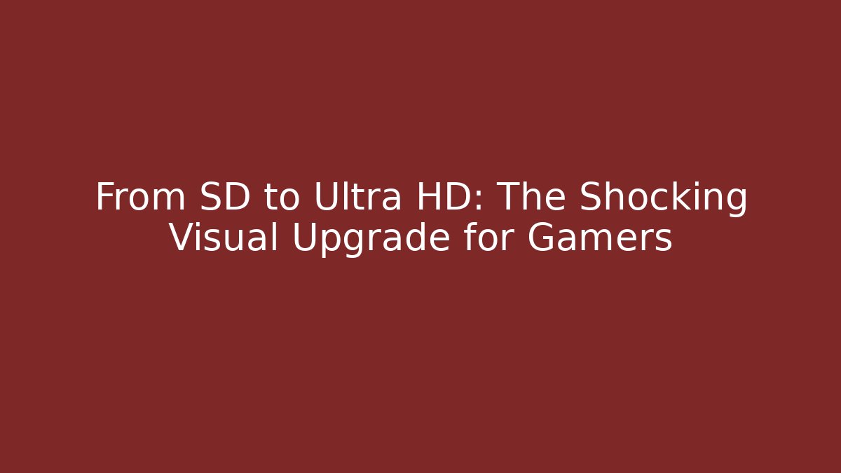 From SD to Ultra HD: The Shocking Visual Upgrade for Gamers