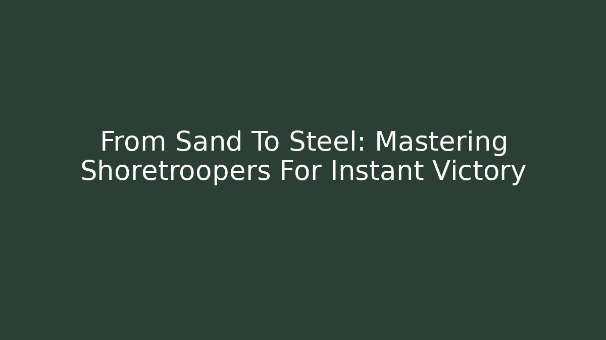 From Sand To Steel: Mastering Shoretroopers For Instant Victory