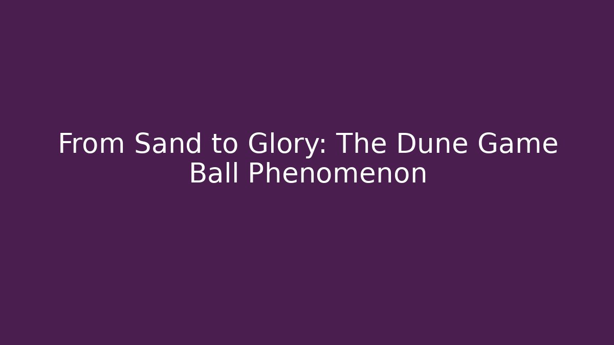 From Sand to Glory: The Dune Game Ball Phenomenon