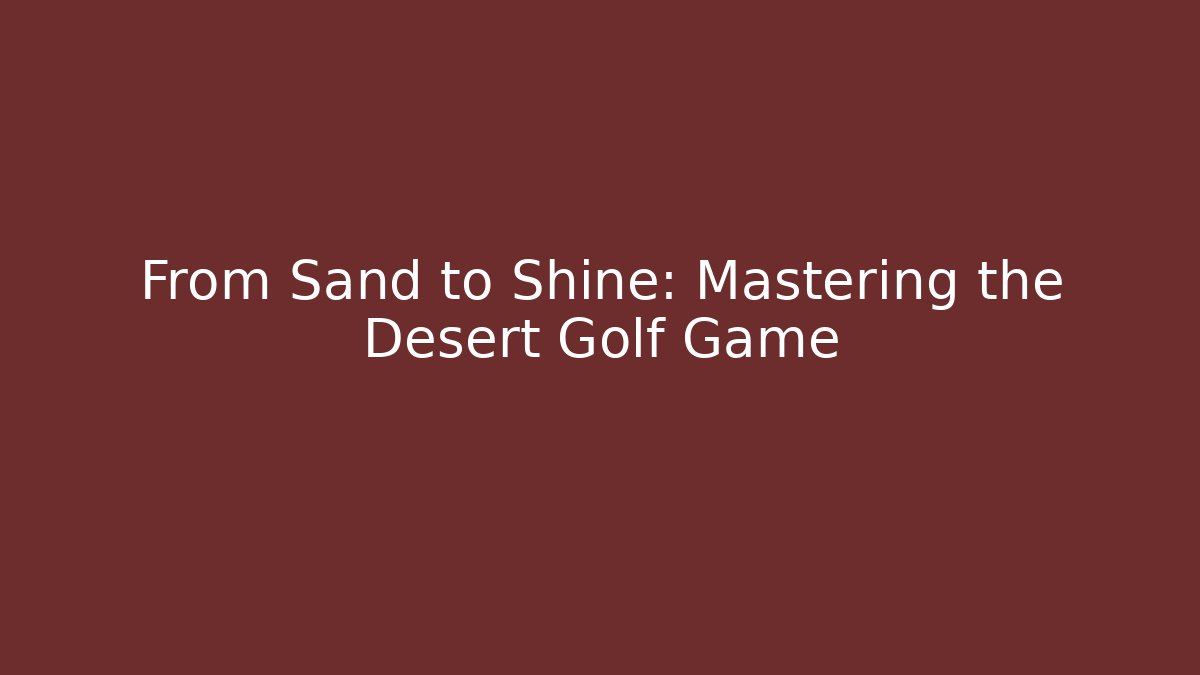 From Sand to Shine: Mastering the Desert Golf Game