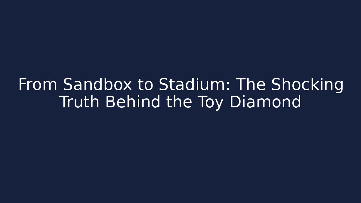 From Sandbox to Stadium: The Shocking Truth Behind the Toy Diamond