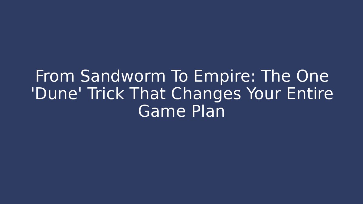 From Sandworm To Empire: The One ‘Dune’ Trick That Changes Your Entire Game Plan - Critter Realm