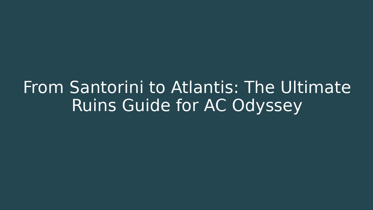 From Santorini to Atlantis: The Ultimate Ruins Guide for AC Odyssey
