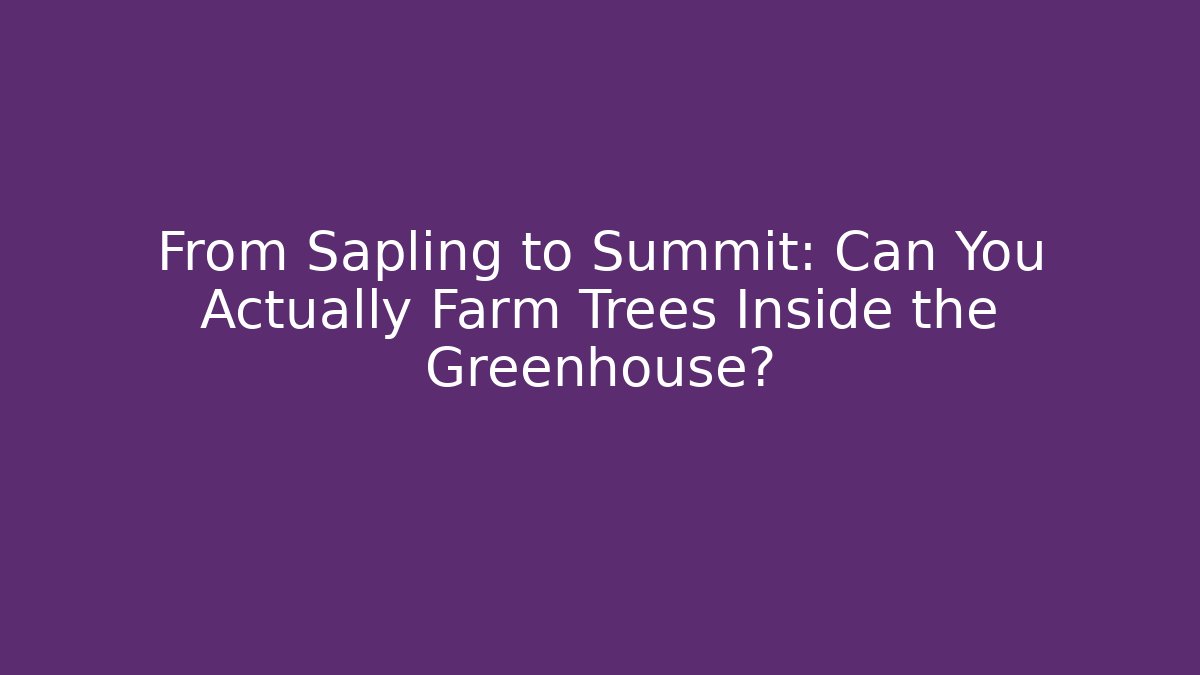 From Sapling to Summit: Can You Actually Farm Trees Inside the Greenhouse?