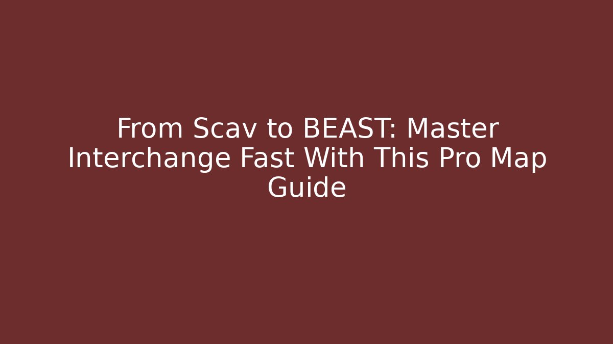 From Scav to BEAST: Master Interchange Fast With This Pro Map Guide