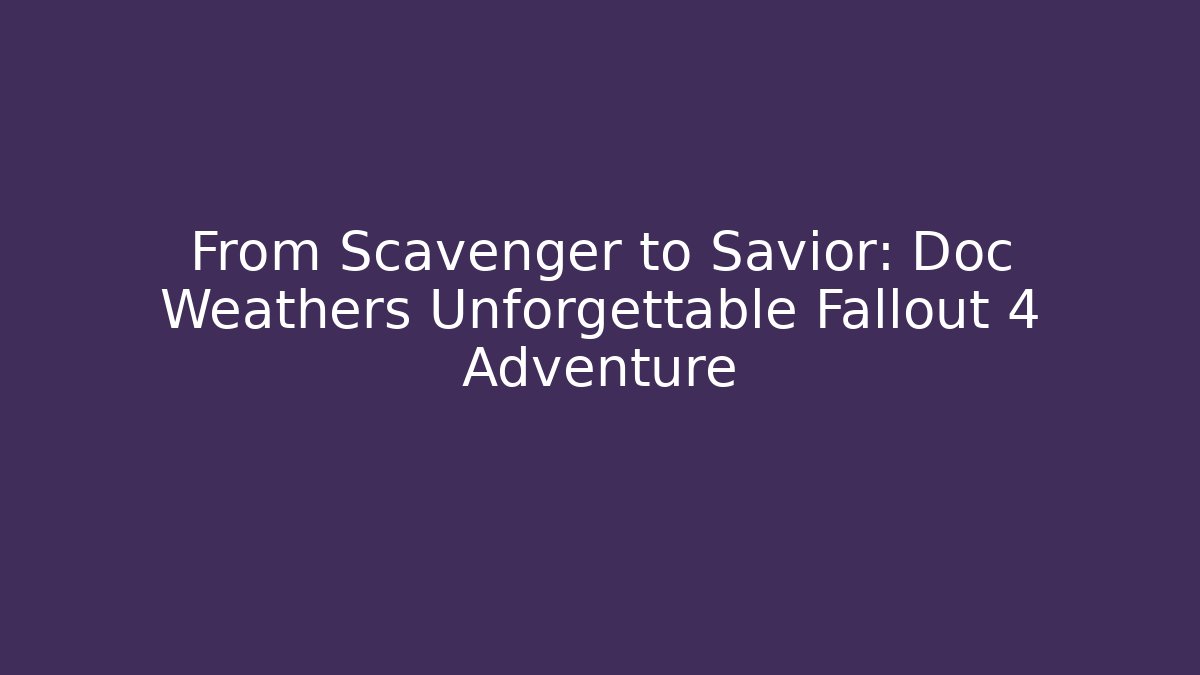 From Scavenger to Savior: Doc Weathers Unforgettable Fallout 4 Adventure - Critter Realm
