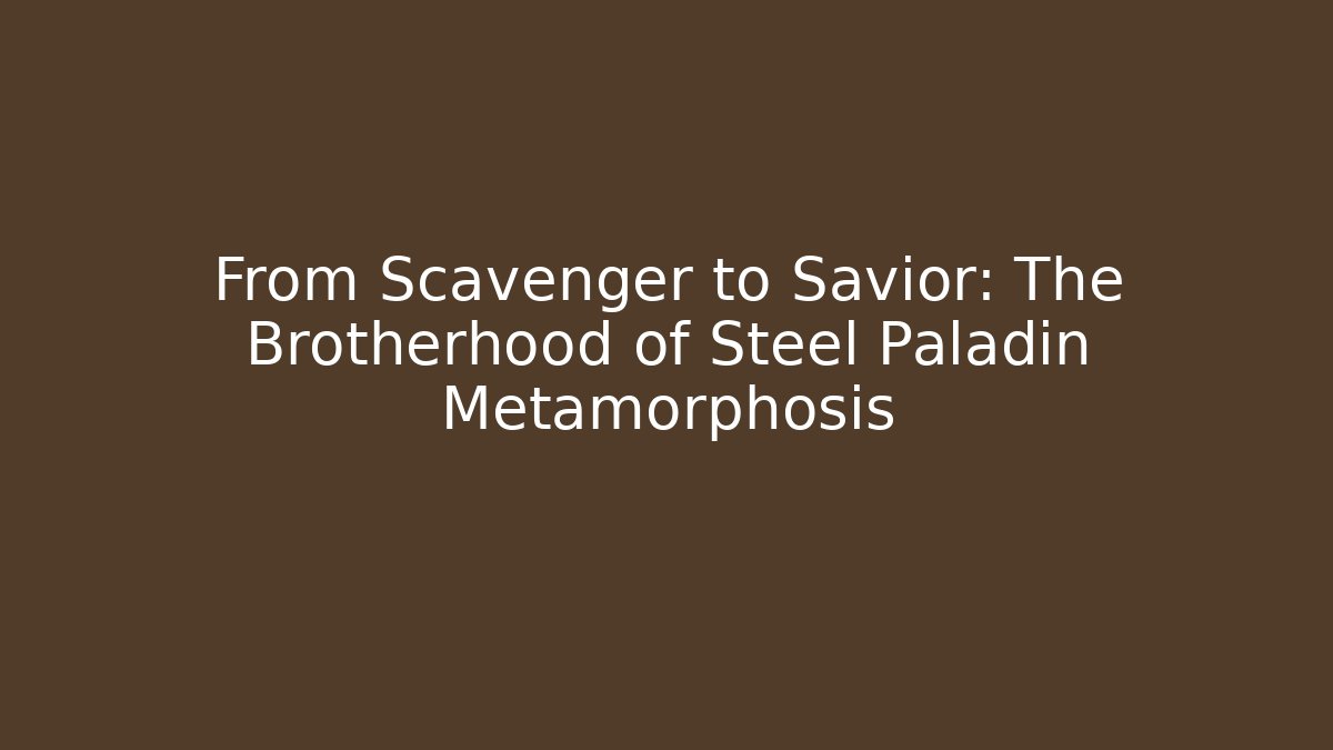 From Scavenger to Savior: The Brotherhood of Steel Paladin Metamorphosis