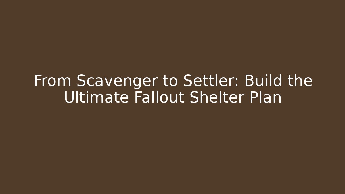 From Scavenger to Settler: Build the Ultimate Fallout Shelter Plan