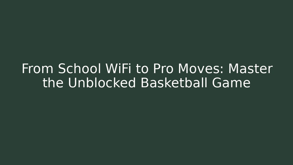 From School WiFi to Pro Moves: Master the Unblocked Basketball Game