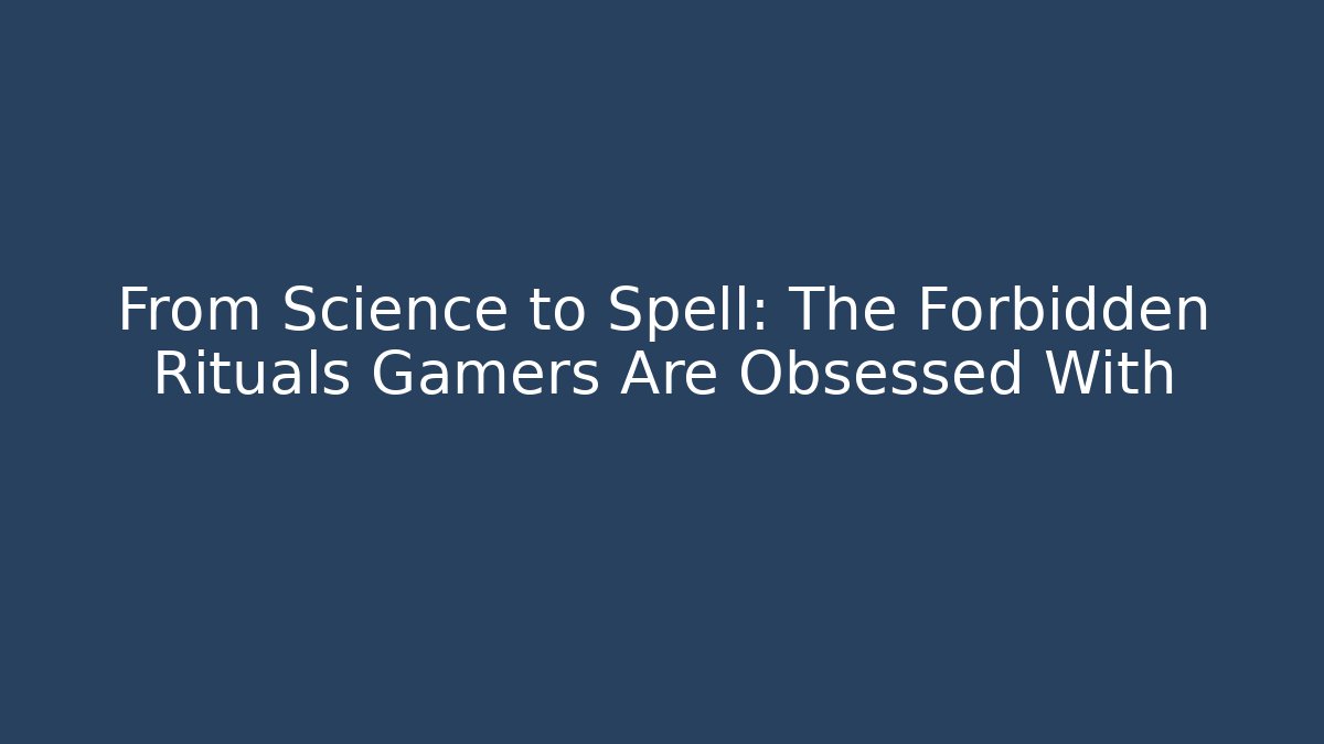 From Science to Spell: The Forbidden Rituals Gamers Are Obsessed With - Critter Realm