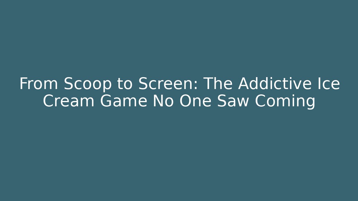 From Scoop to Screen: The Addictive Ice Cream Game No One Saw Coming