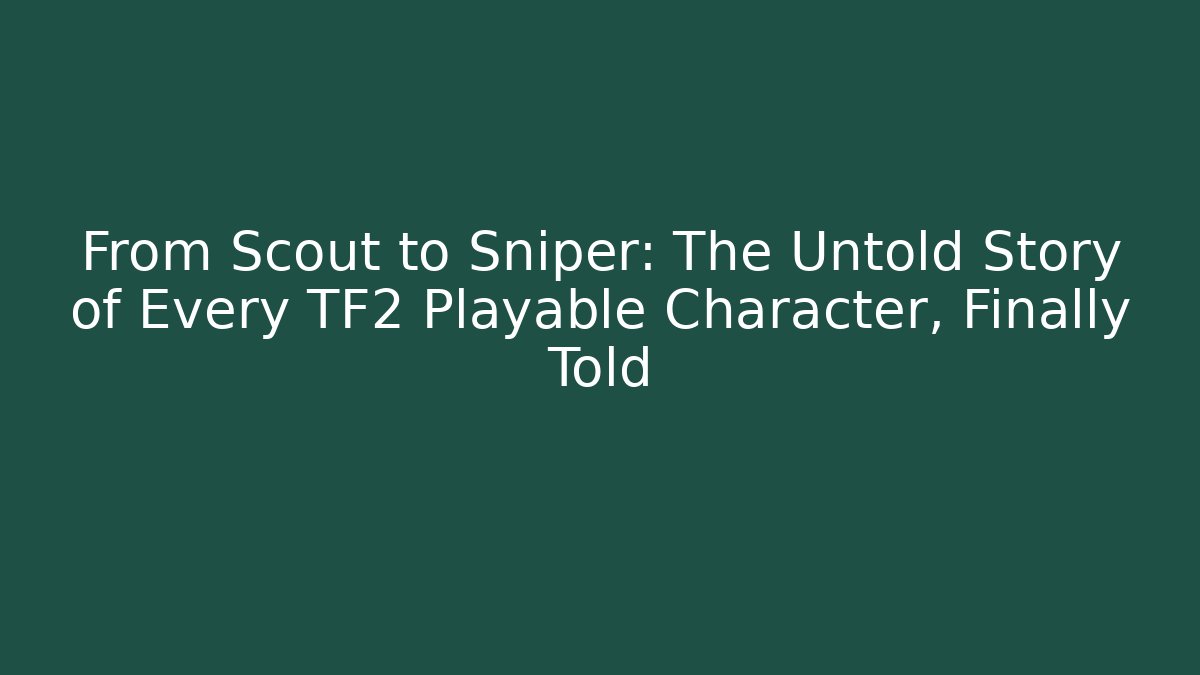 From Scout to Sniper: The Untold Story of Every TF2 Playable Character, Finally Told