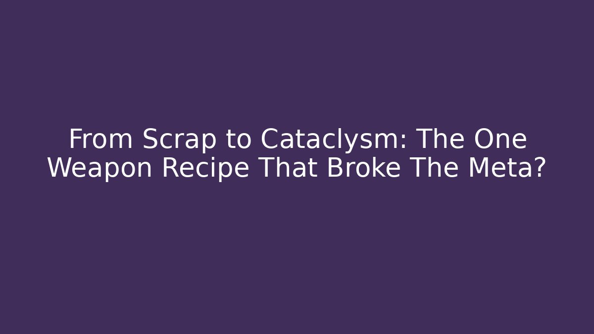 From Scrap to Cataclysm: The One Weapon Recipe That Broke The Meta?