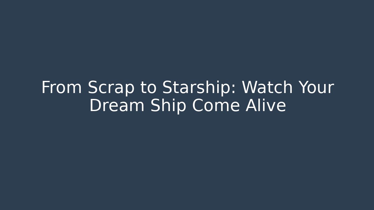 From Scrap to Starship: Watch Your Dream Ship Come Alive