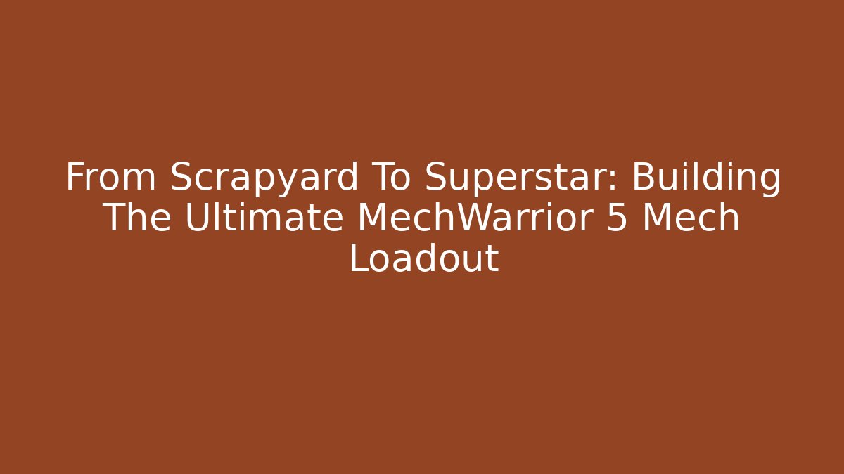 From Scrapyard To Superstar: Building The Ultimate MechWarrior 5 Mech Loadout