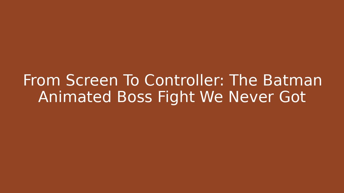 From Screen To Controller: The Batman Animated Boss Fight We Never Got
