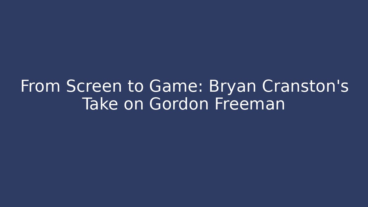 From Screen to Game: Bryan Cranston's Take on Gordon Freeman