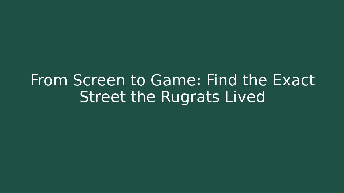 From Screen to Game: Find the Exact Street the Rugrats Lived