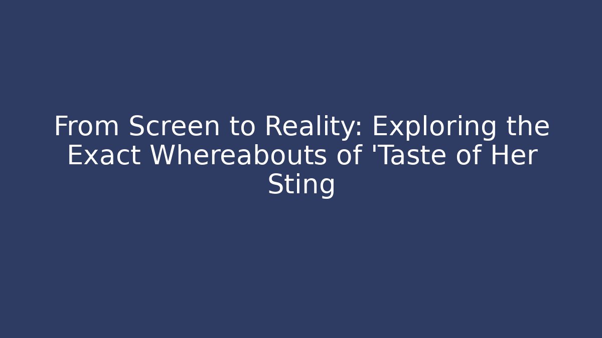 From Screen to Reality: Exploring the Exact Whereabouts of 'Taste of Her Sting