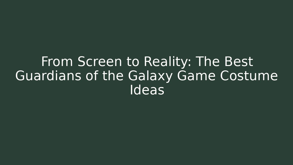 From Screen to Reality: The Best Guardians of the Galaxy Game Costume Ideas
