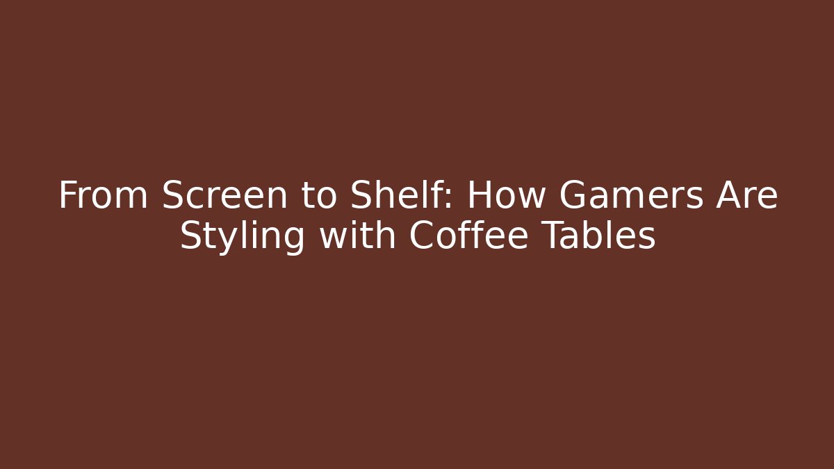 From Screen to Shelf: How Gamers Are Styling with Coffee Tables