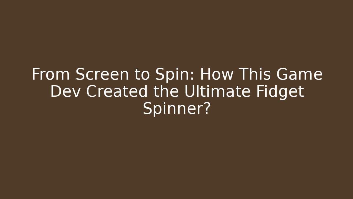 From Screen to Spin: How This Game Dev Created the Ultimate Fidget Spinner?