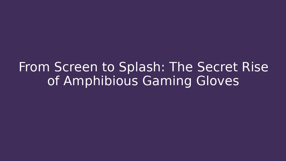 From Screen to Splash: The Secret Rise of Amphibious Gaming Gloves