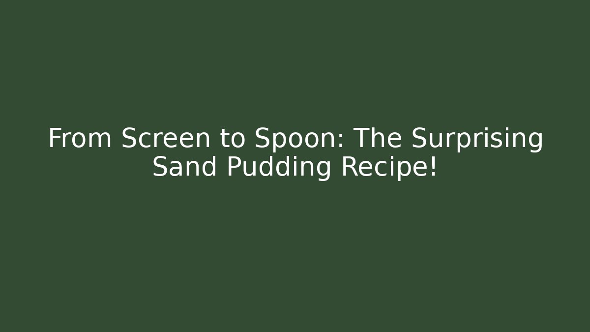 From Screen to Spoon: The Surprising Sand Pudding Recipe!
