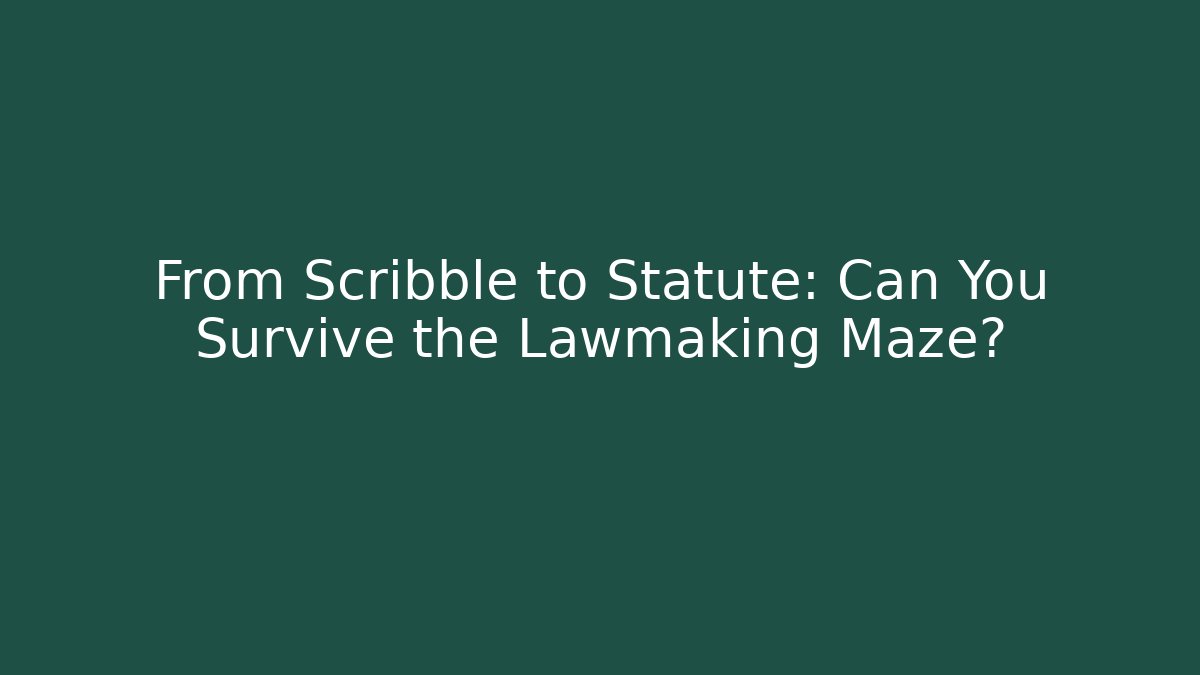 From Scribble to Statute: Can You Survive the Lawmaking Maze?