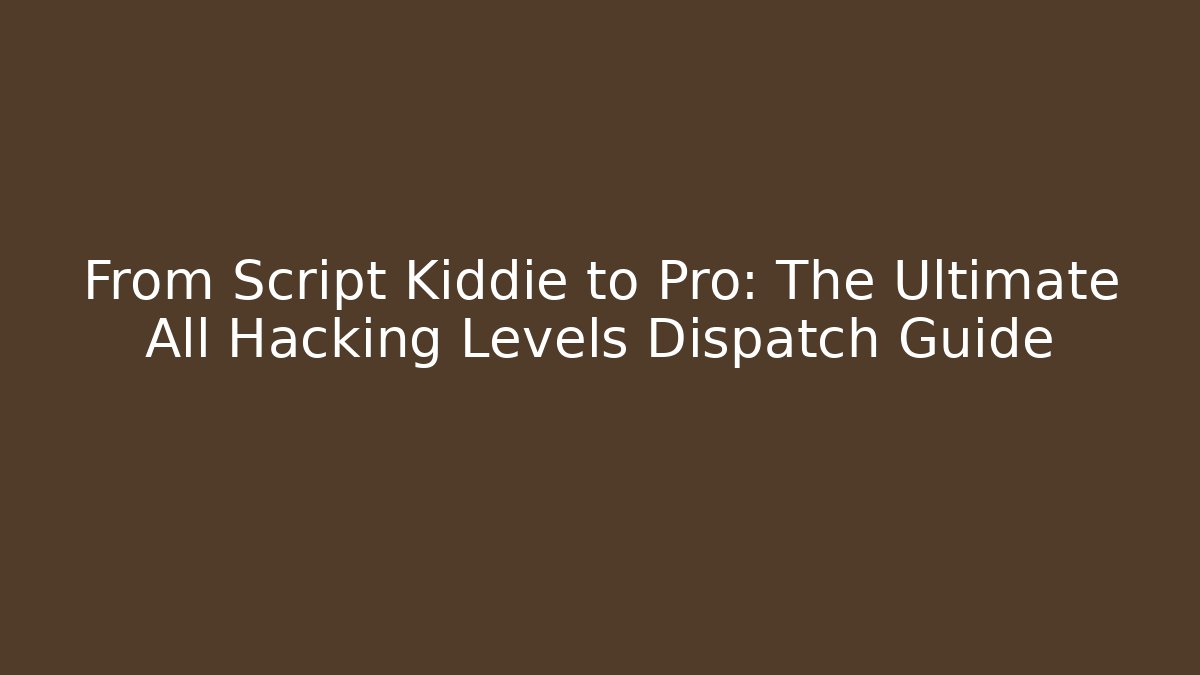 From Script Kiddie to Pro: The Ultimate All Hacking Levels Dispatch Guide