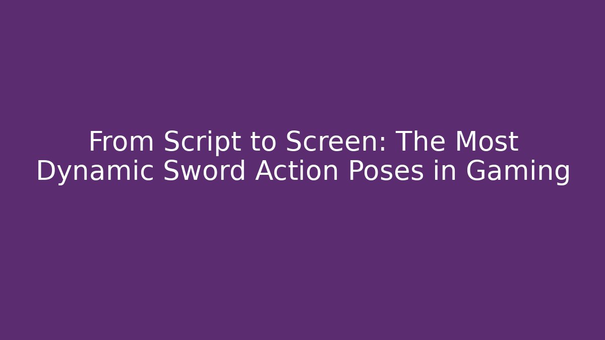 From Script to Screen: The Most Dynamic Sword Action Poses in Gaming