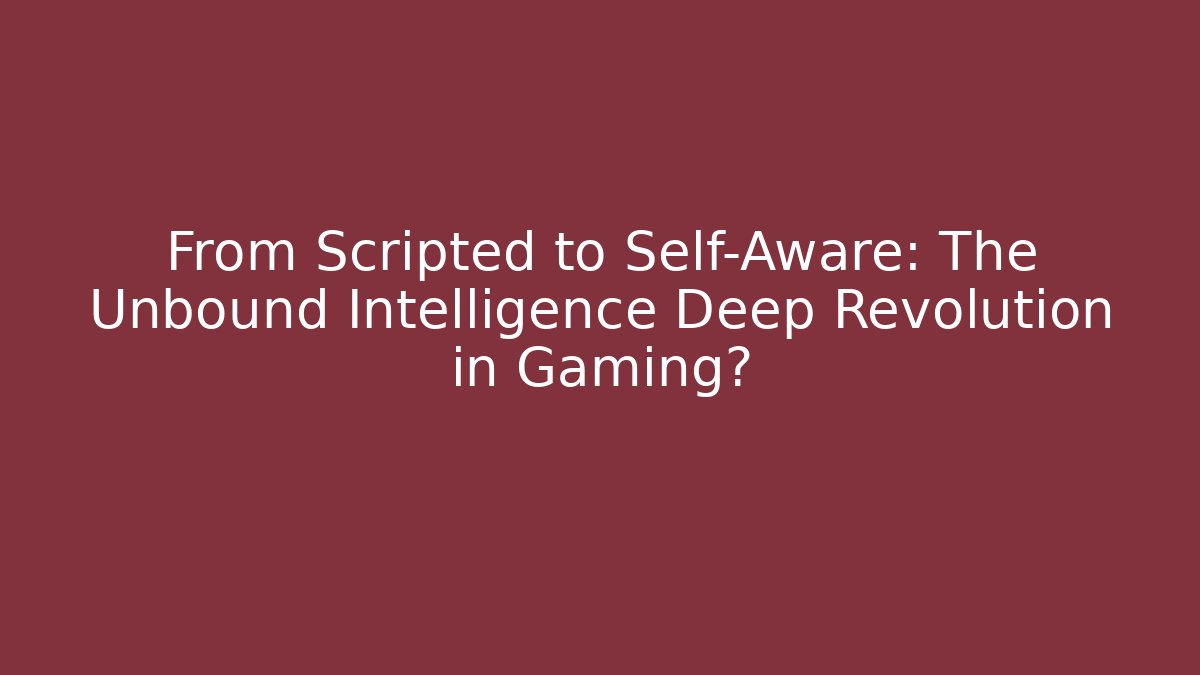 From Scripted to Self-Aware: The Unbound Intelligence Deep Revolution in Gaming? - Critter Realm