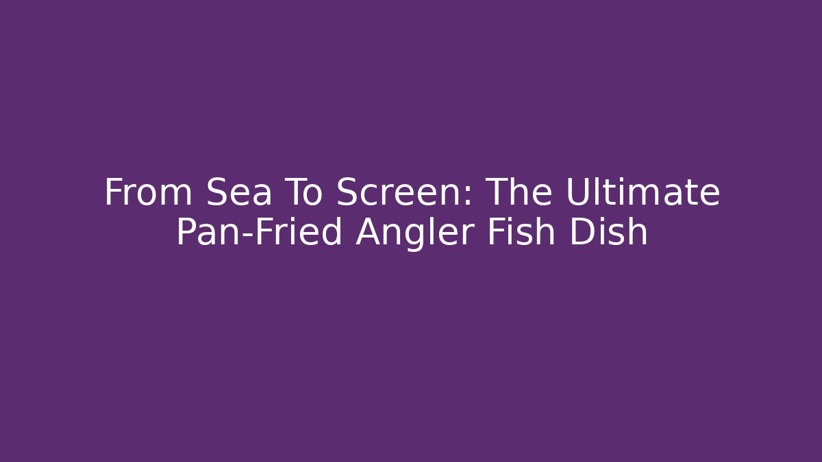 From Sea To Screen: The Ultimate Pan-Fried Angler Fish Dish - Critter Realm
