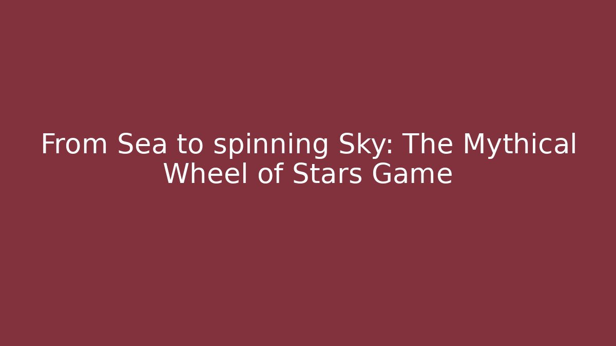 From Sea to spinning Sky: The Mythical Wheel of Stars Game