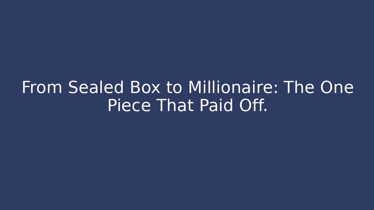 From Sealed Box to Millionaire: The One Piece That Paid Off.
