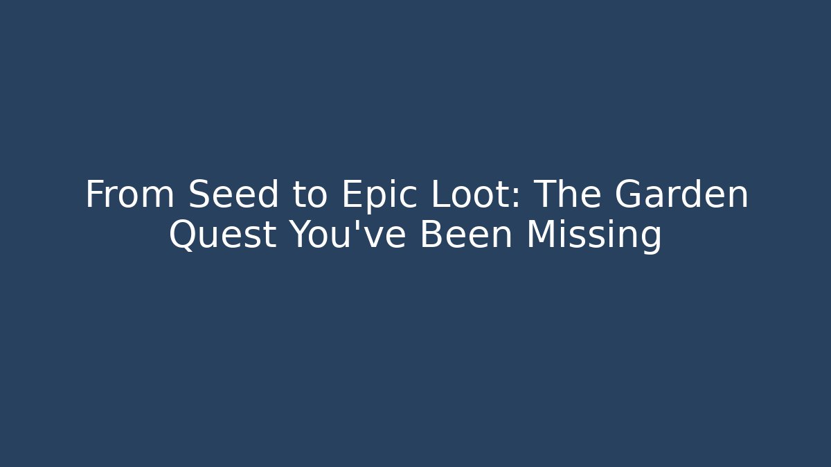 From Seed to Epic Loot: The Garden Quest You’ve Been Missing